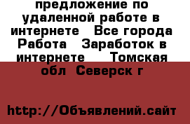 предложение по удаленной работе в интернете - Все города Работа » Заработок в интернете   . Томская обл.,Северск г.